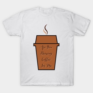 Are You Brewing Coffee For Me T-Shirt